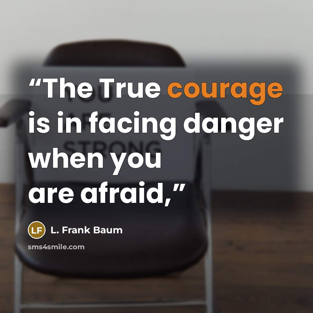 “The True courage is in facing danger when you are afraid,” quote by L. Frank Baum