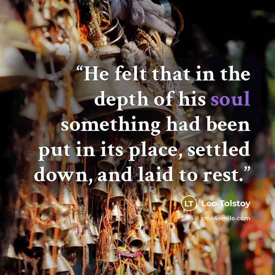 “He felt that in the depth of his soul something had been put in its place, settled down, and laid to rest.” quote by Leo Tolstoy