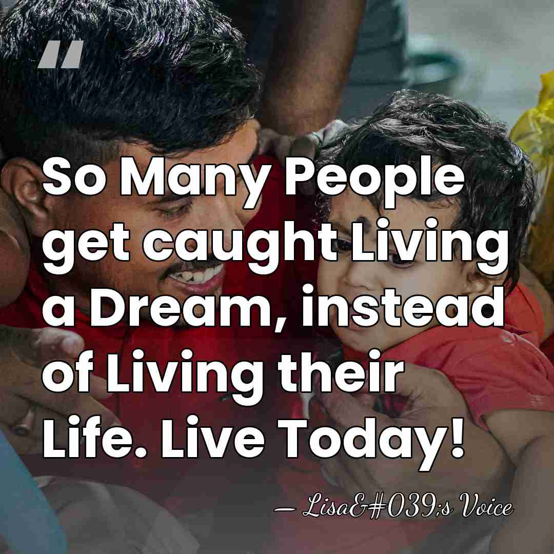 So Many People get caught Living a Dream, instead of Living their&hellip; - Lisa's Voice