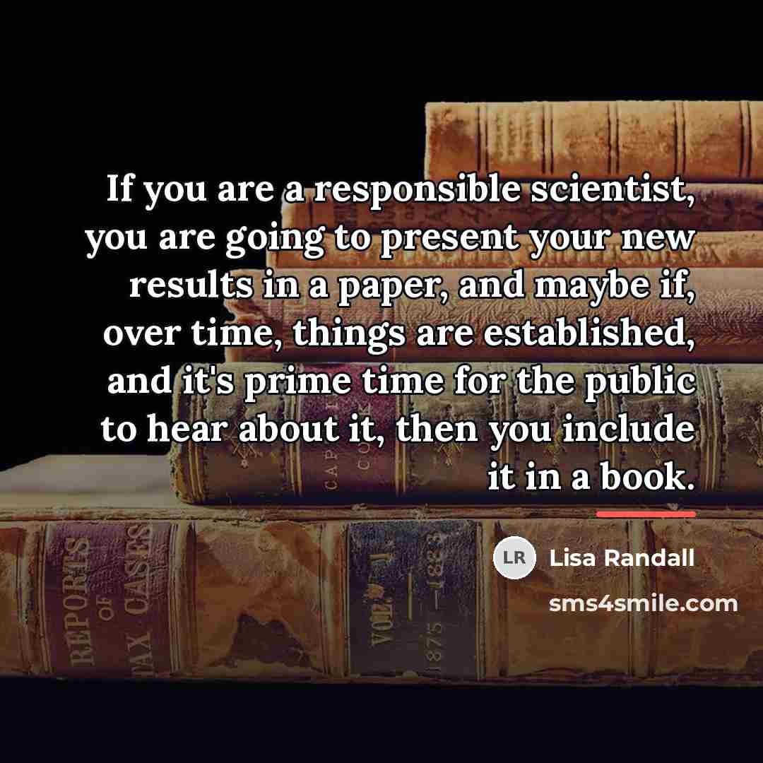 “If you are a responsible scientist, you are going to…” quote by Lisa Randall