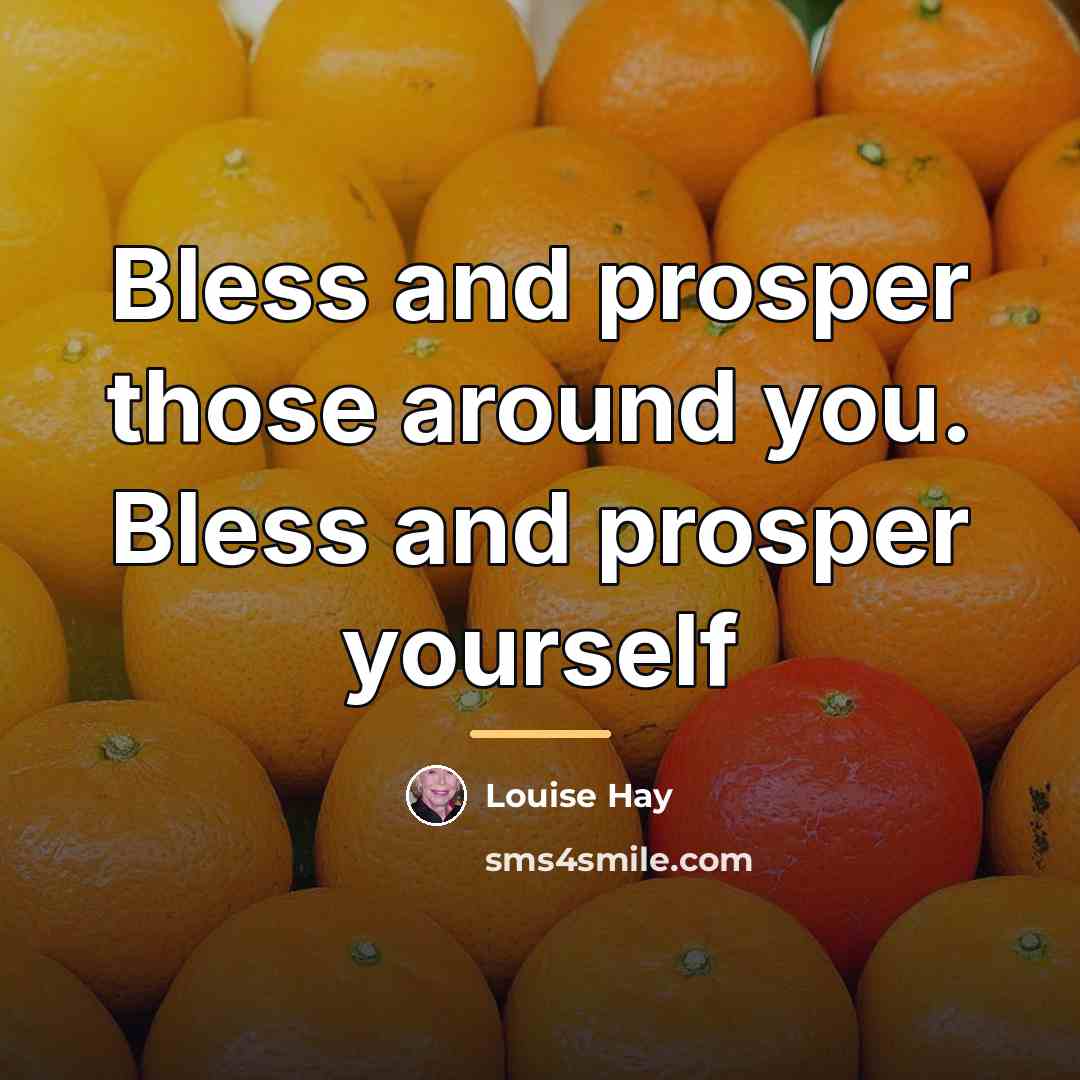 “Bless and prosper those around you. Bless and prosper yourself…” quote by Louise Hay