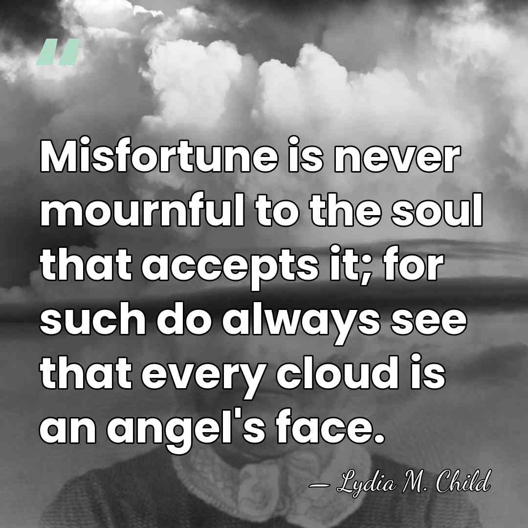 Misfortune is never mournful to the soul that accepts it; for such&hellip; - Lydia M. Child