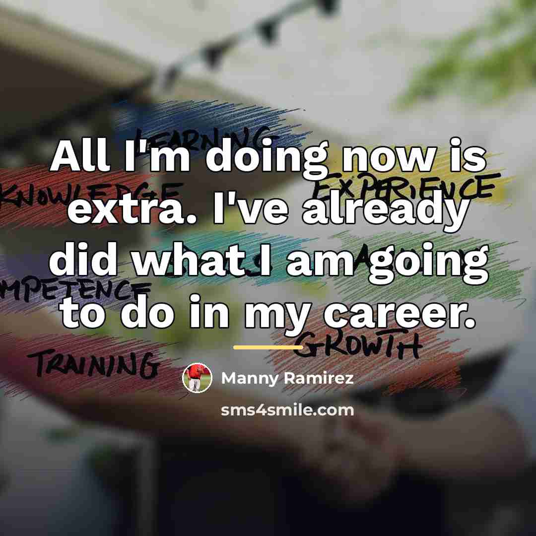 “All I'm doing now is extra. I've already did what…” quote by Manny Ramirez