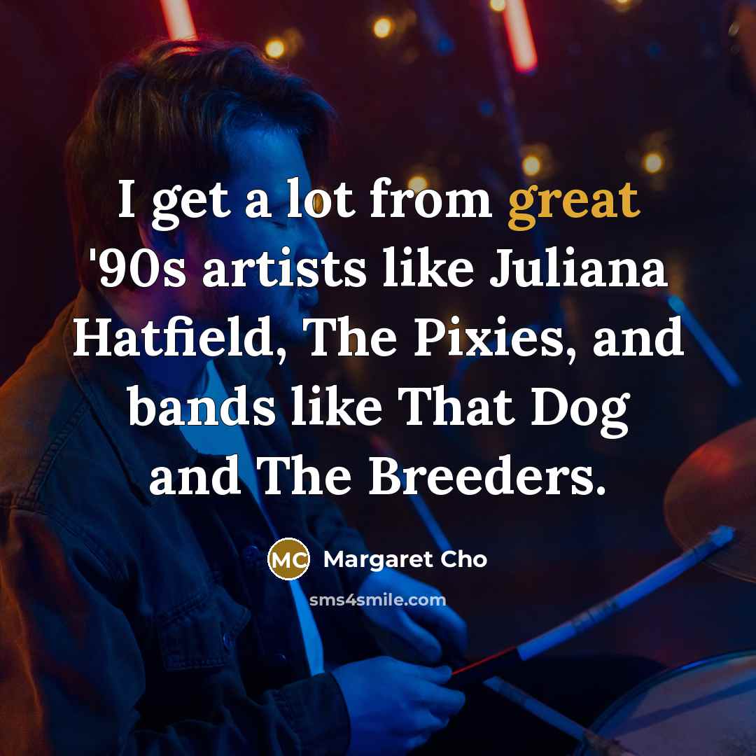 “I get a lot from great '90s artists like Juliana…” quote by Margaret Cho