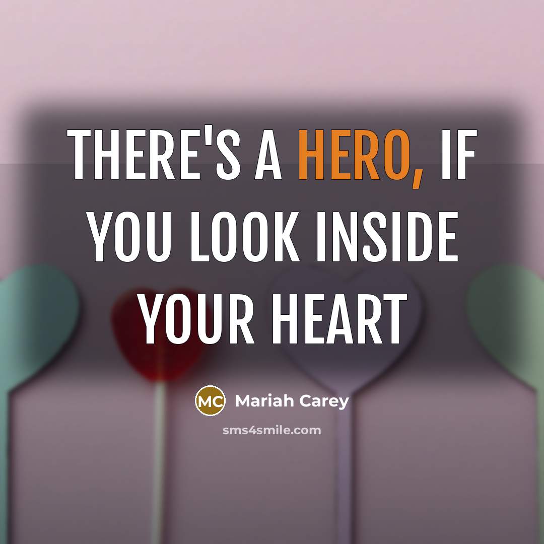 “There's a hero, If you look inside your heart…” quote by Mariah Carey