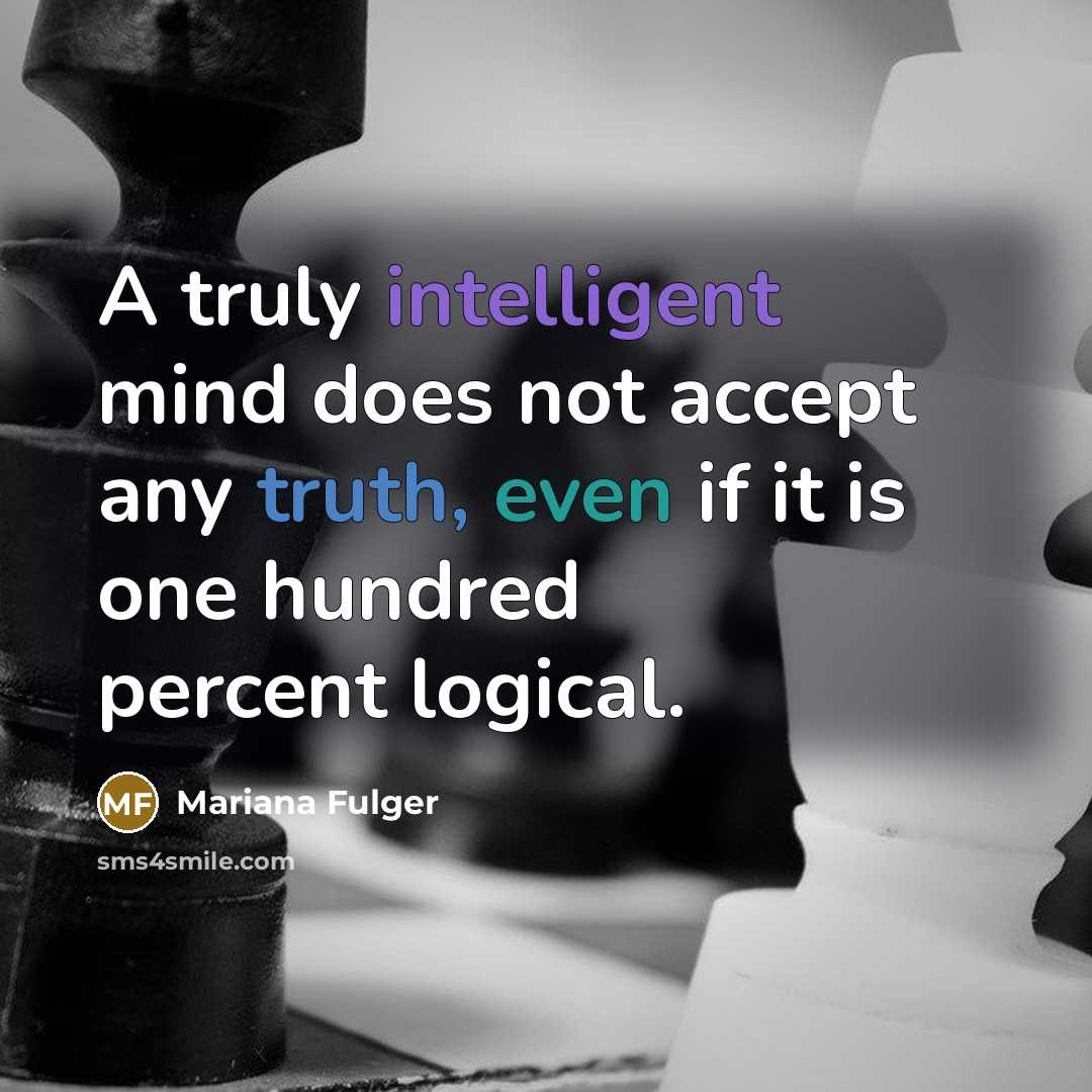 “A truly intelligent mind does not accept any truth, even if it is one hundred percent logical.” quote by Mariana Fulger
