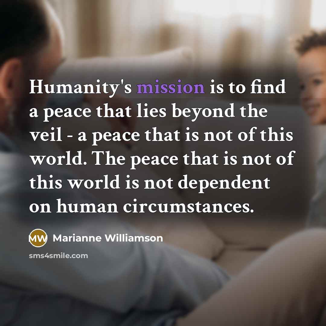 “Humanity's mission is to find a peace that lies beyond…” quote by Marianne Williamson