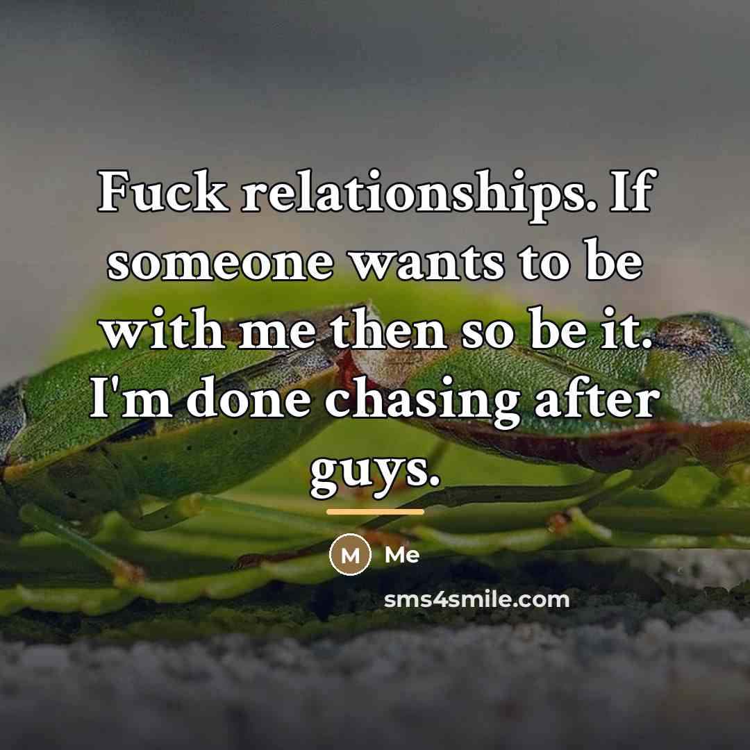 “Fuck relationships. If someone wants to be with me then…” quote by Me