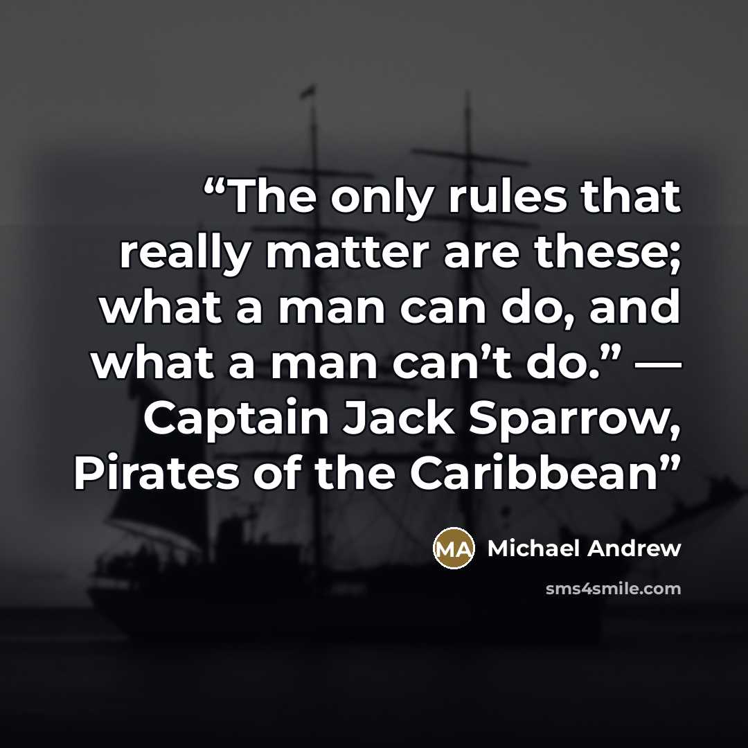 “The only rules that really matter are these; what a man can do, and what a man can’t do.” — Captain Jack Sparrow, Pirates of the Caribbean” quote by Michael Andrew