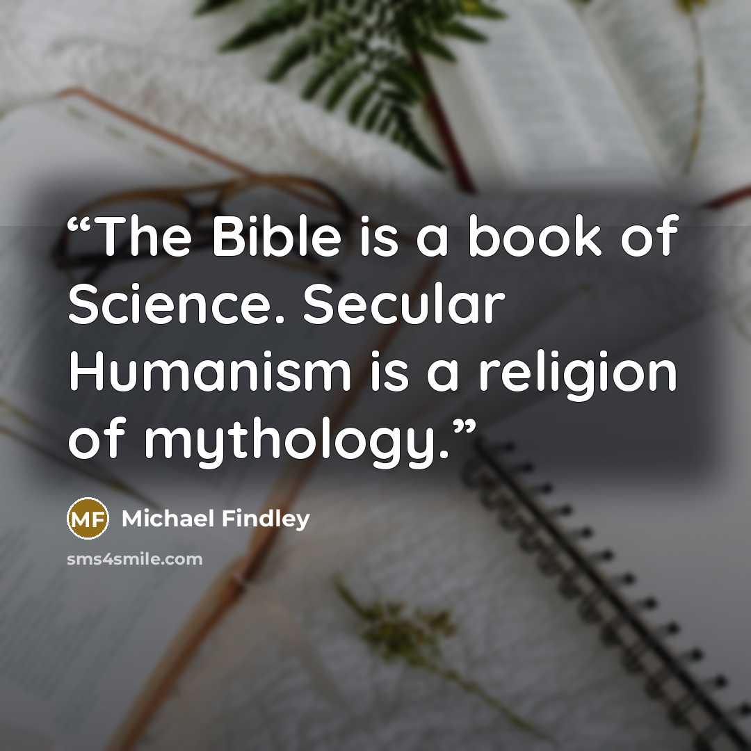 “The Bible is a book of Science. Secular Humanism is a religion of mythology.” quote by Michael Findley