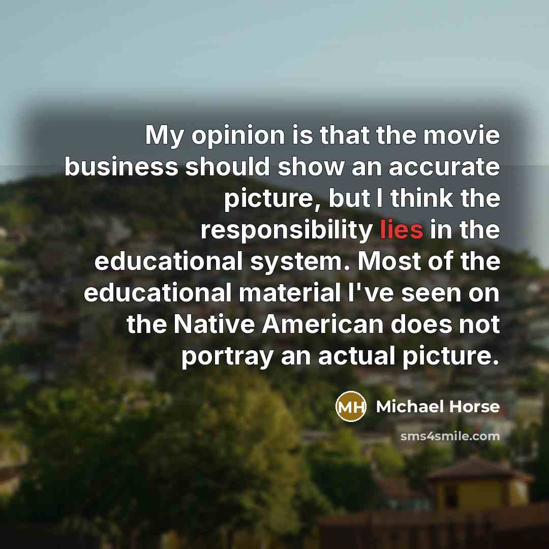 “My opinion is that the movie business should show an…” quote by Michael Horse