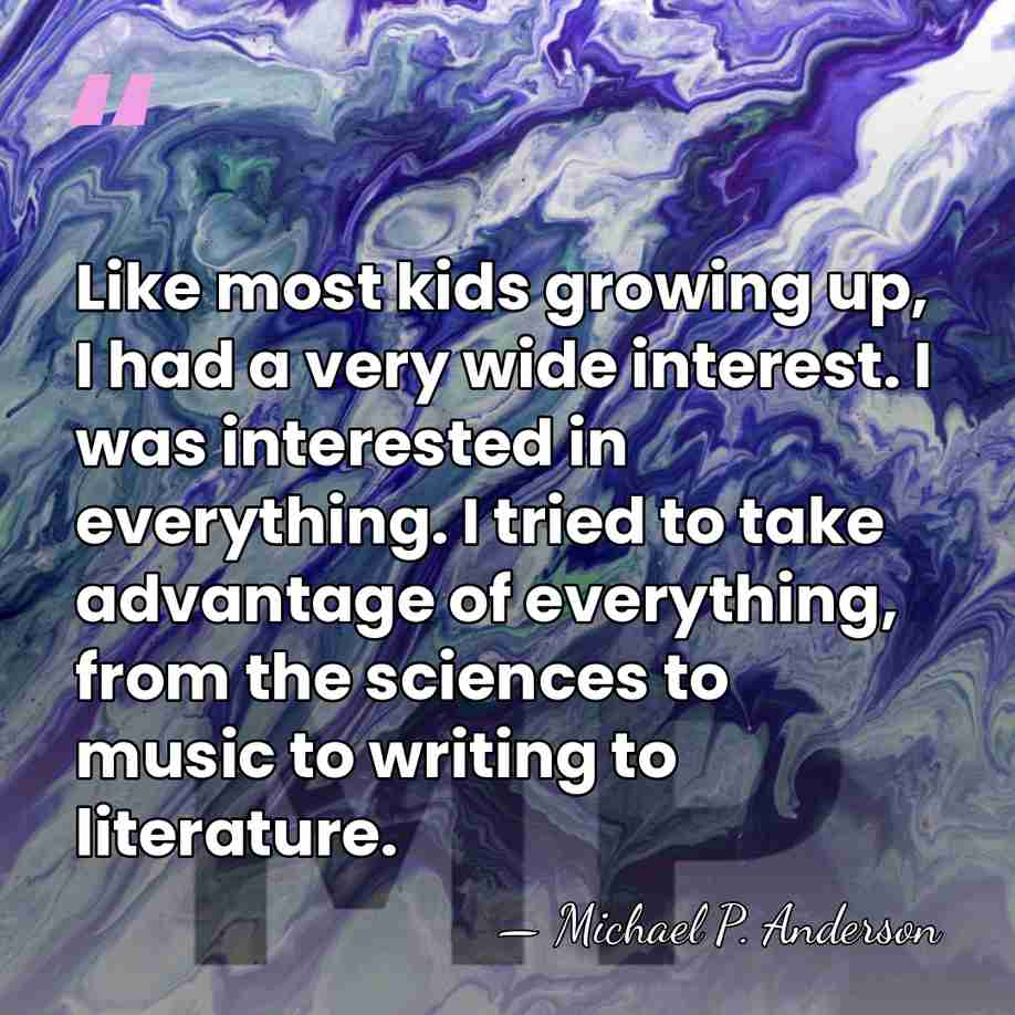Like most kids growing up, I had a very wide interest. I&hellip; - Michael P. Anderson