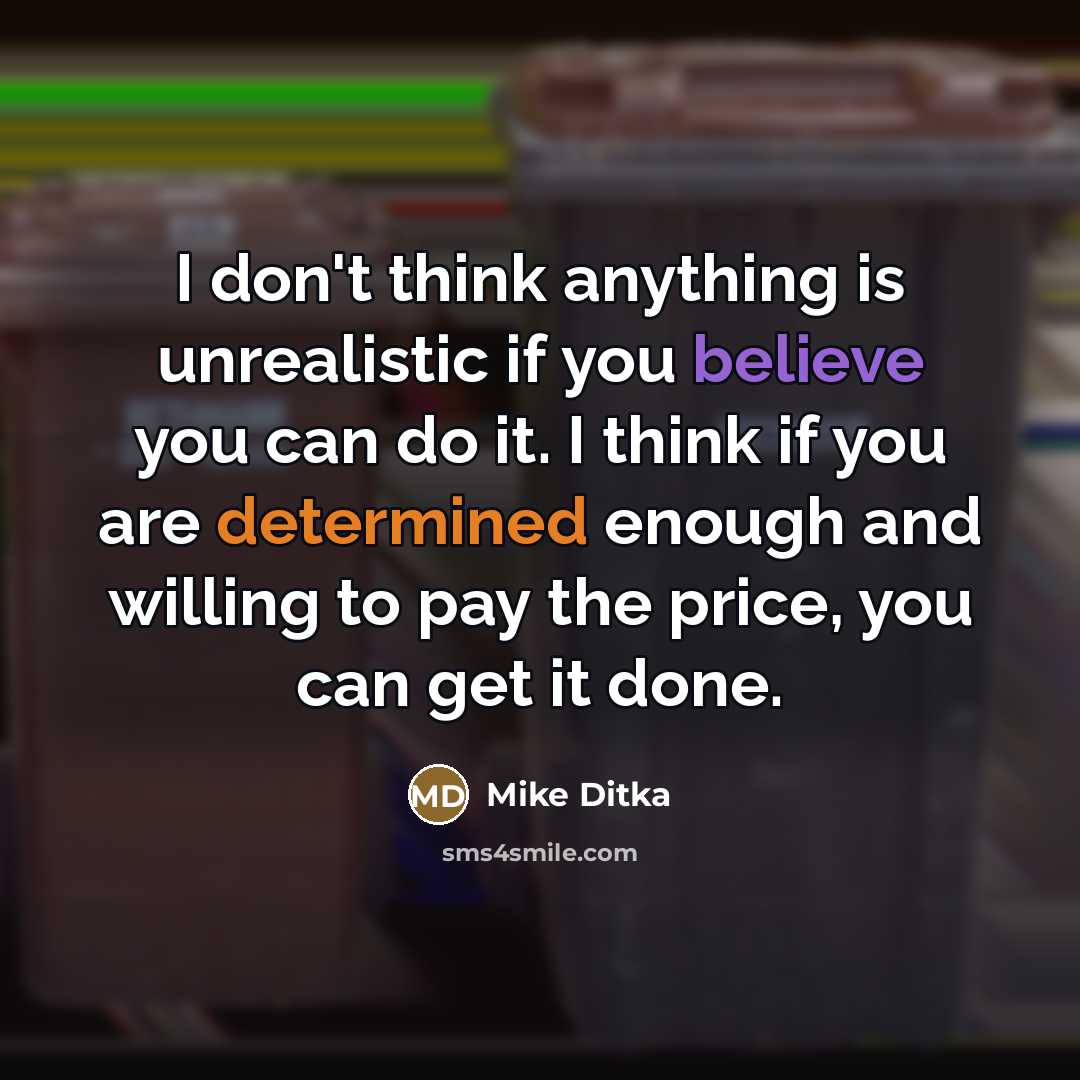 “I don't think anything is unrealistic if you believe you…” quote by Mike Ditka