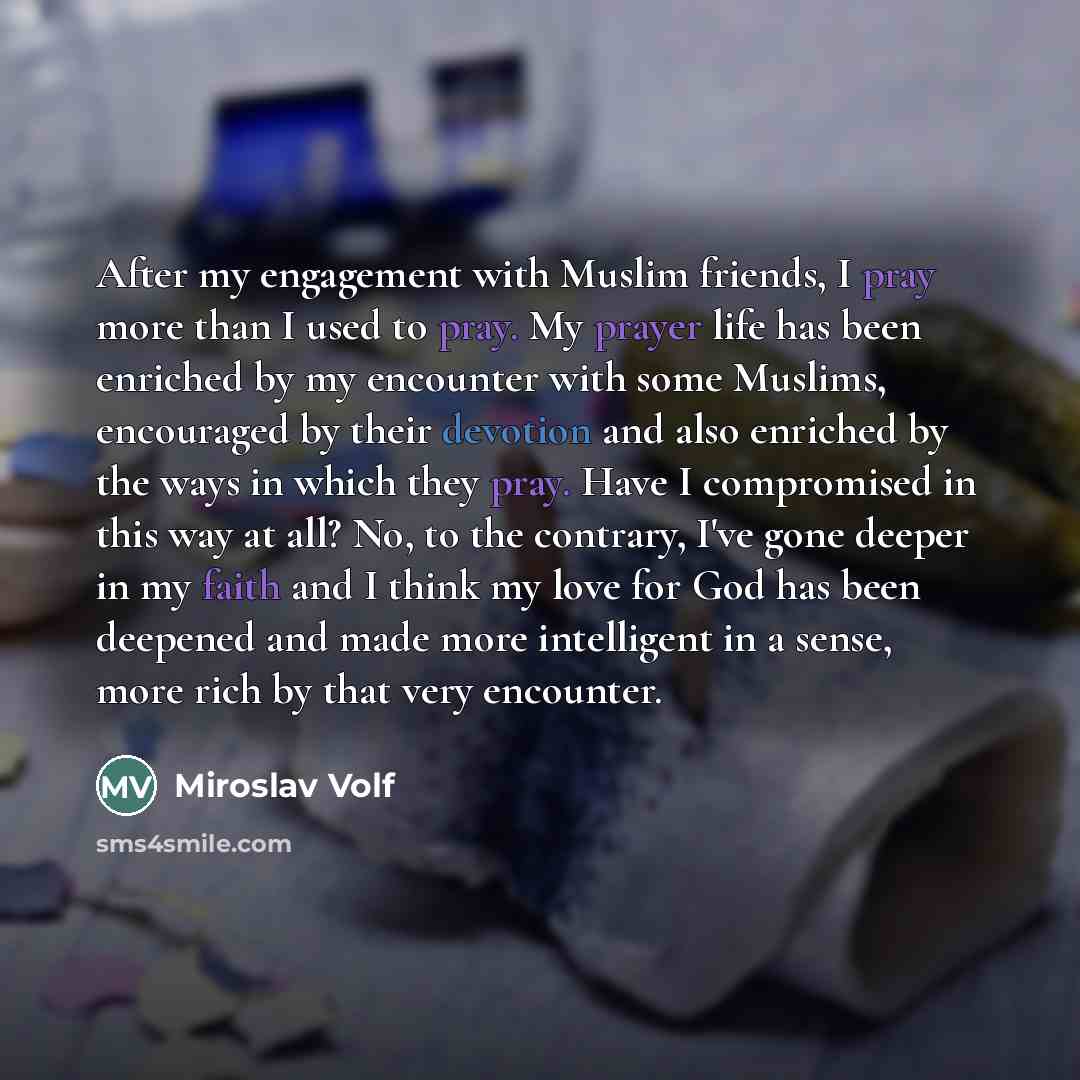 “After my engagement with Muslim friends, I pray more than…” quote by Miroslav Volf