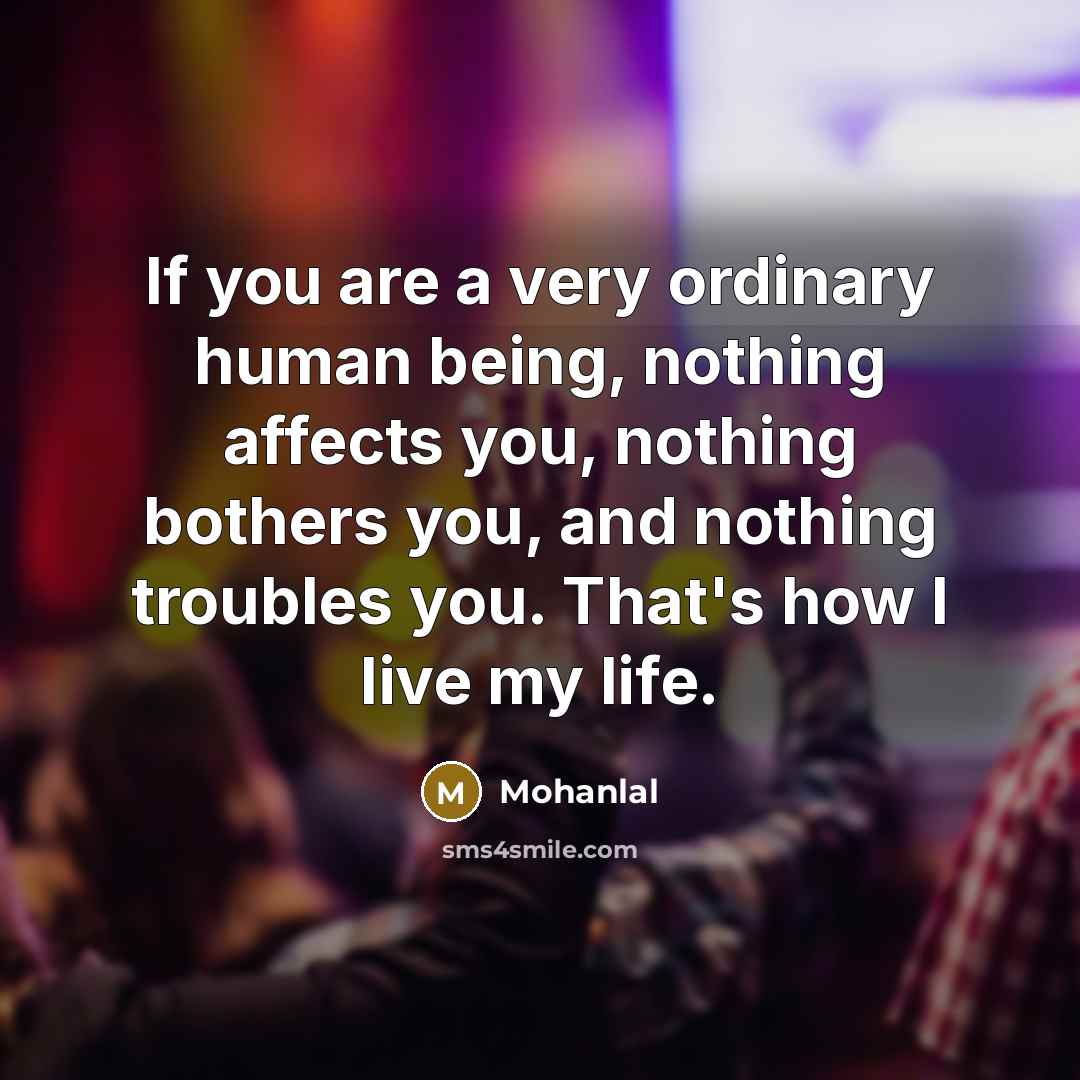 “If you are a very ordinary human being, nothing affects…” quote by Mohanlal