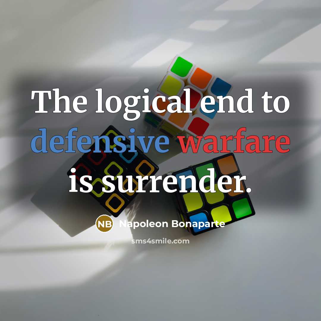 “The logical end to defensive warfare is surrender.…” quote by Napoleon Bonaparte