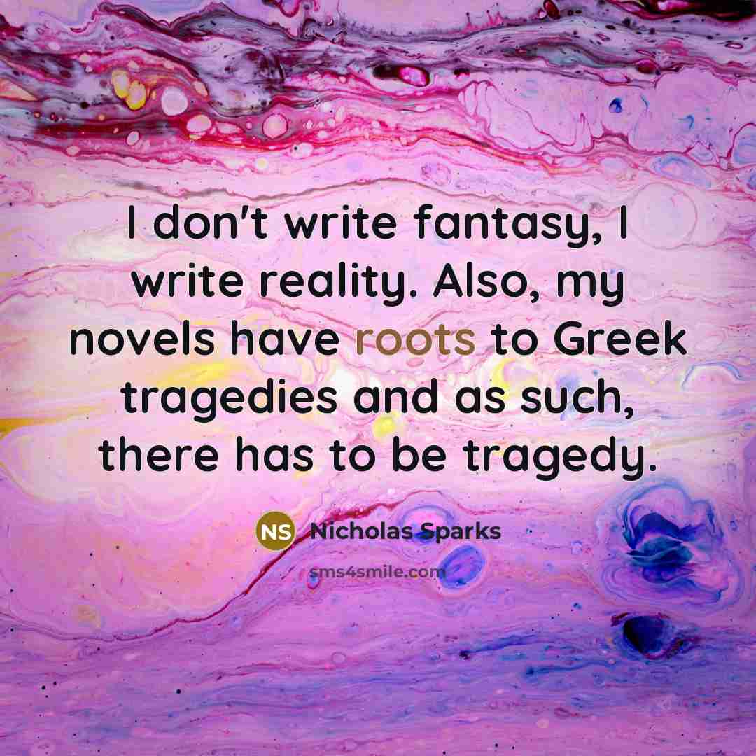 “I don't write fantasy, I write reality. Also, my novels…” quote by Nicholas Sparks