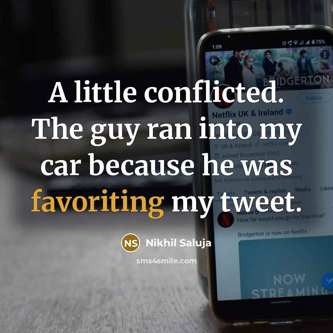 “A little conflicted. The guy ran into my car because he was favoriting my tweet.” quote by Nikhil Saluja