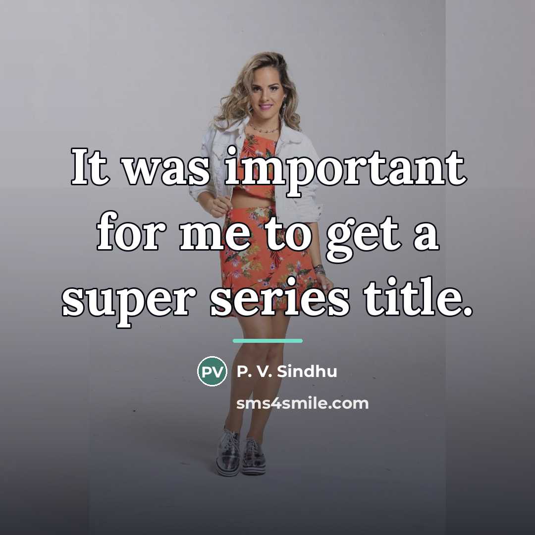 “It was important for me to get a super series…” quote by P. V. Sindhu