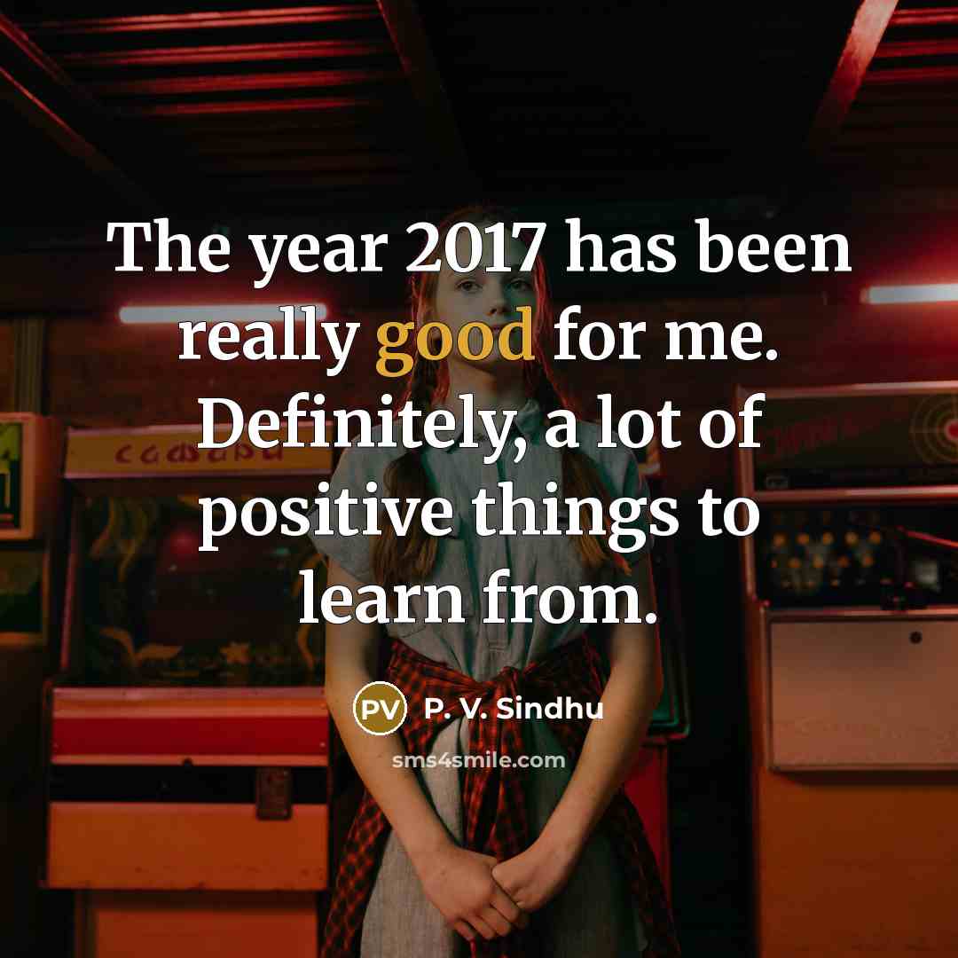“The year 2017 has been really good for me. Definitely,…” quote by P. V. Sindhu