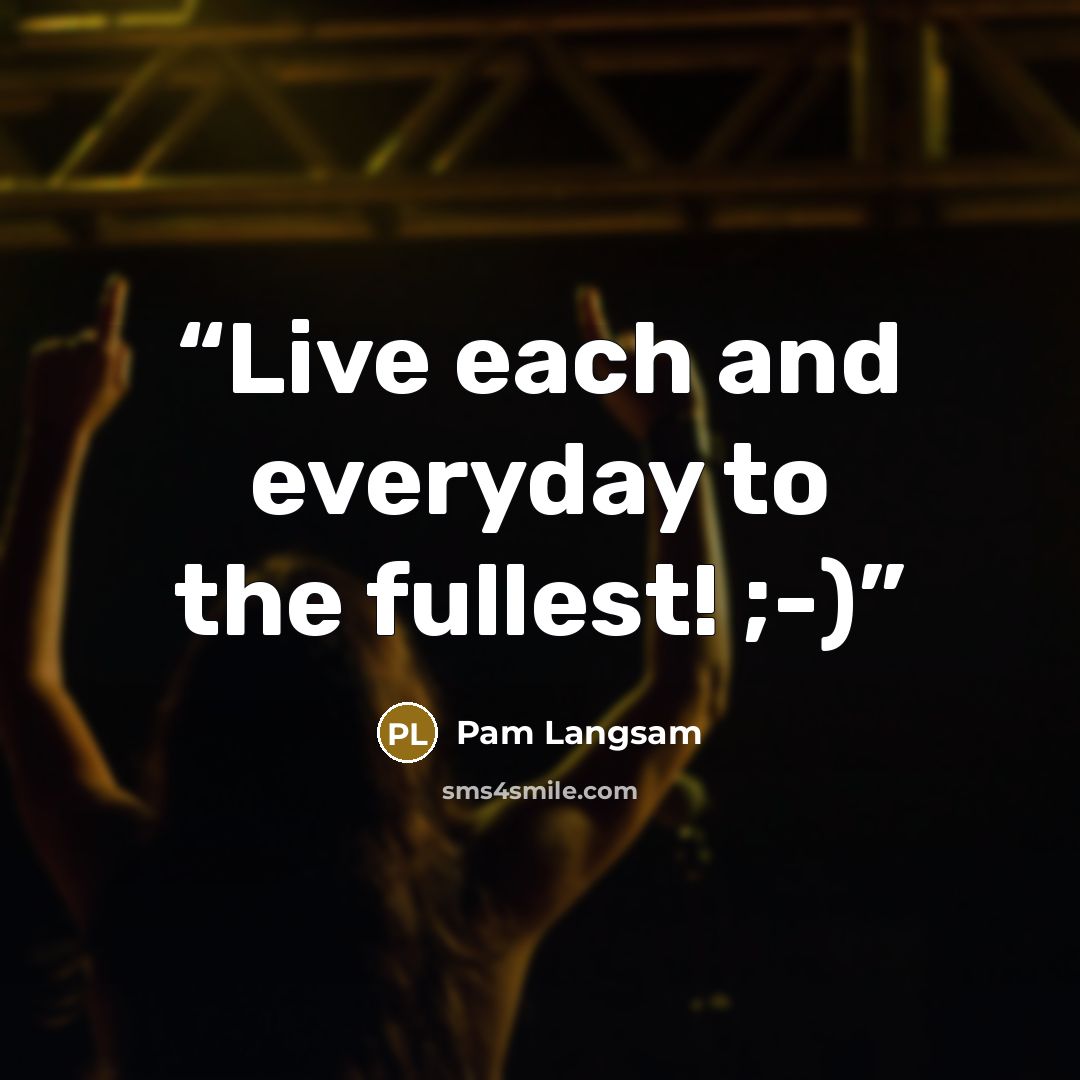 “Live each and everyday to the fullest! ;-)” quote by Pam Langsam