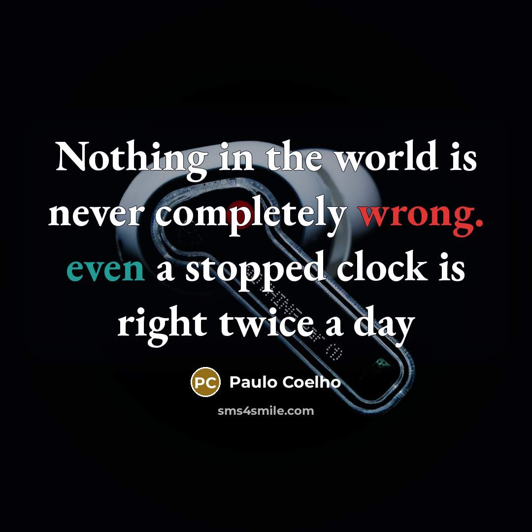 “Nothing in the world is never completely wrong. even a stopped clock is right twice a day” quote by Paulo Coelho