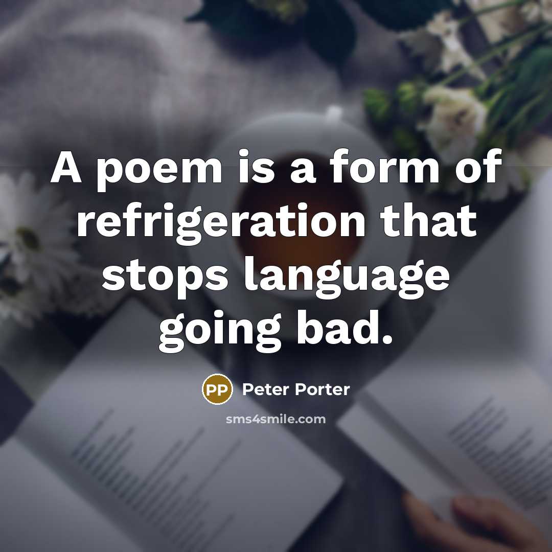 “A poem is a form of refrigeration that stops language…” quote by Peter Porter