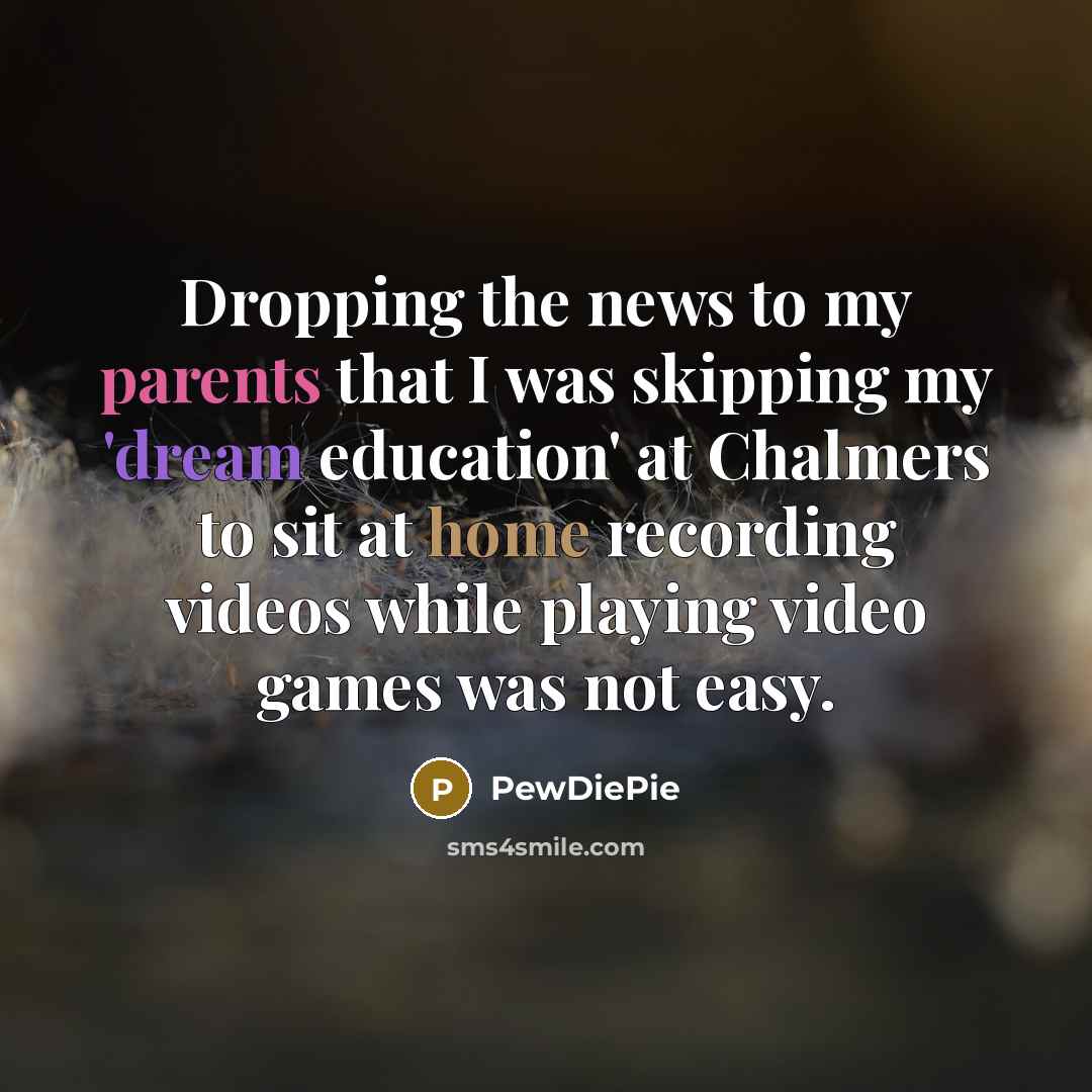 “Dropping the news to my parents that I was skipping…” quote by PewDiePie