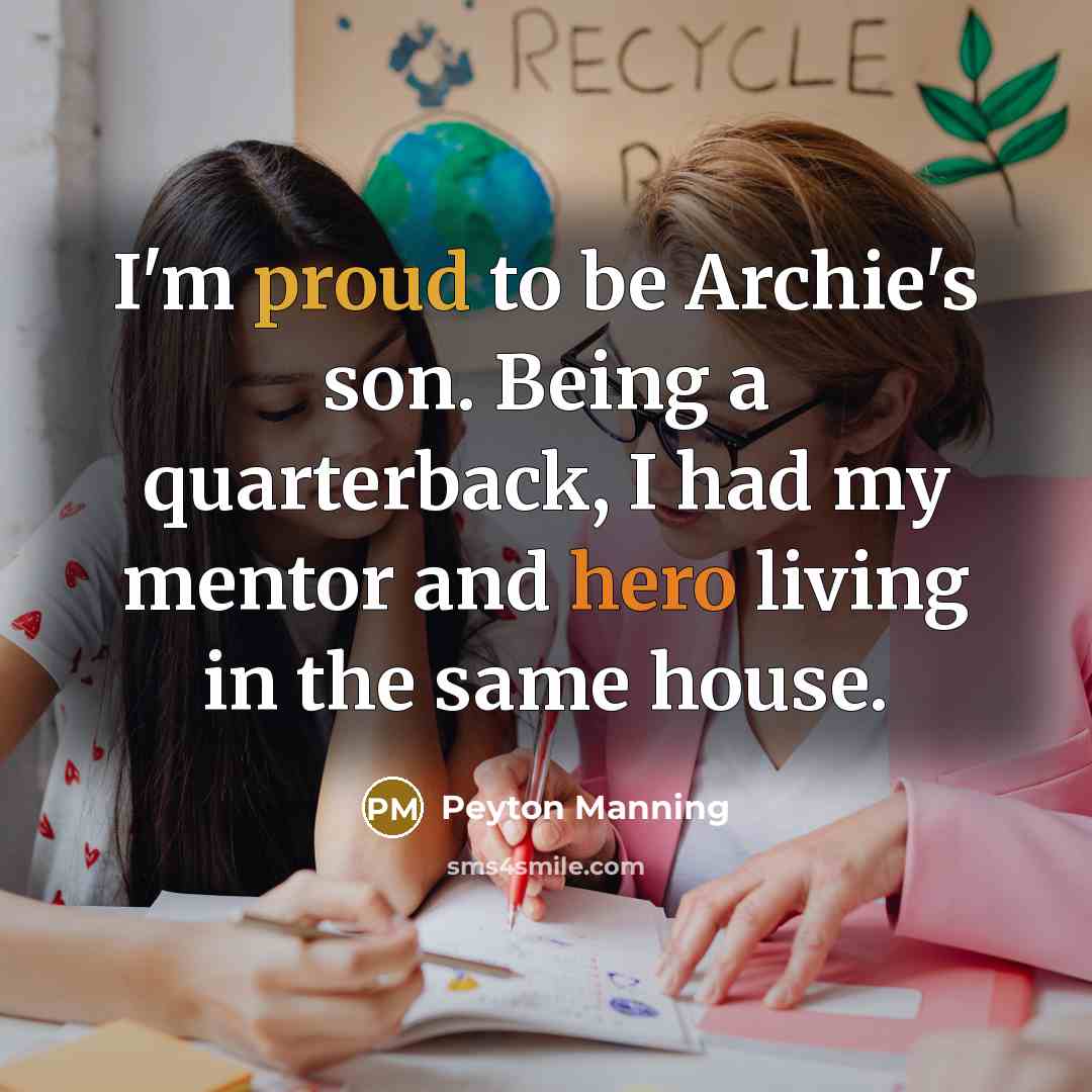 “I'm proud to be Archie's son. Being a quarterback, I had my mentor and hero living in the same house.” quote by Peyton Manning