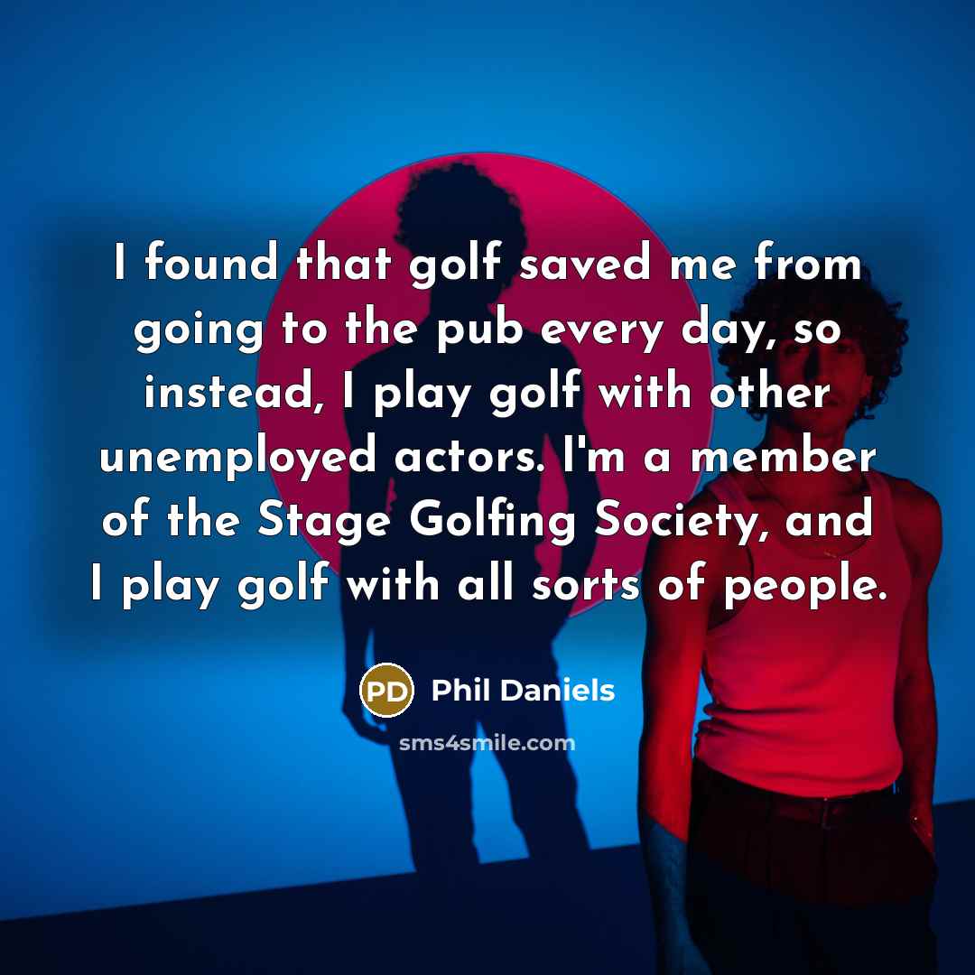“I found that golf saved me from going to the…” quote by Phil Daniels