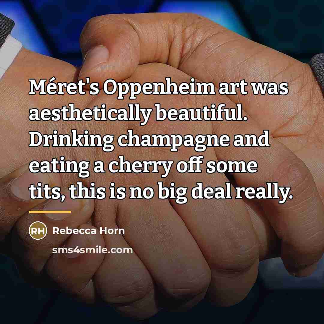 “Méret's Oppenheim art was aesthetically beautiful. Drinking champagne and eating…” quote by Rebecca Horn