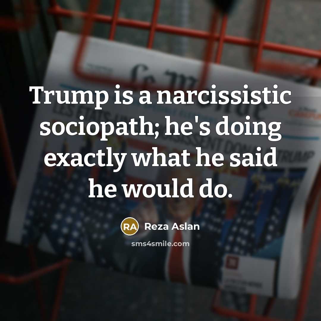 “Trump is a narcissistic sociopath; he's doing exactly what he…” quote by Reza Aslan