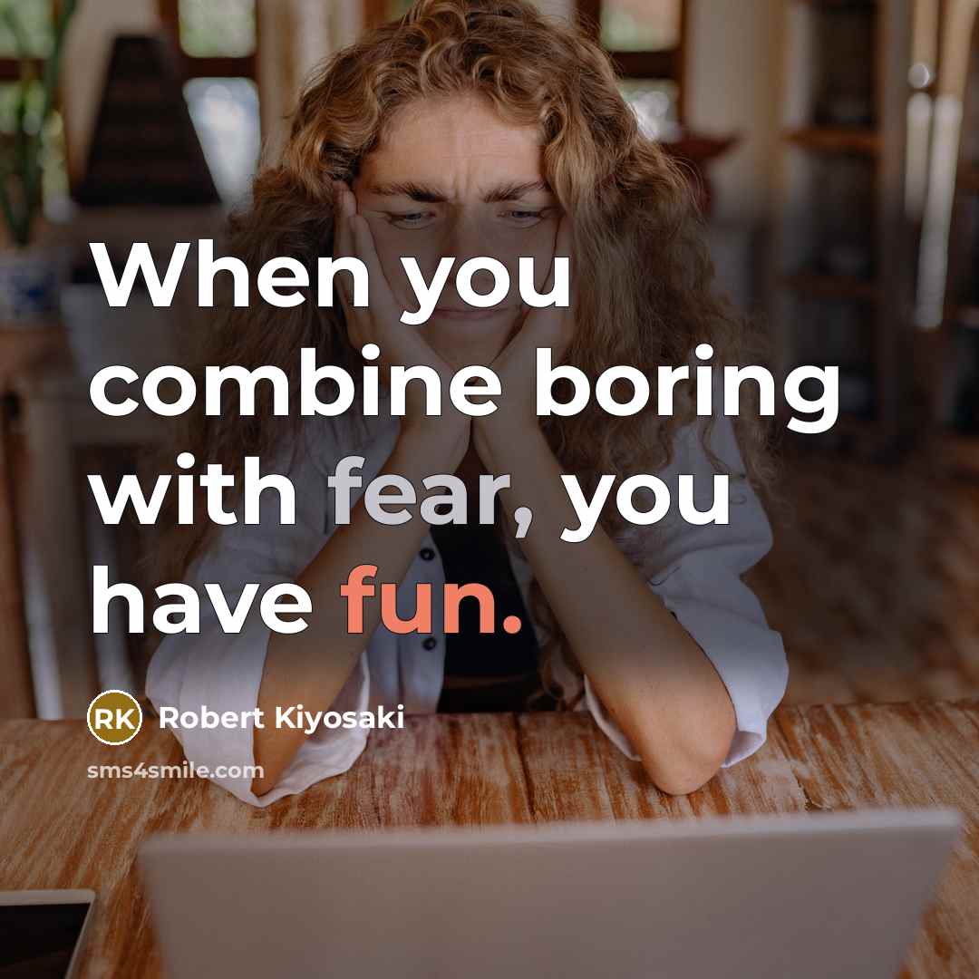 “When you combine boring with fear, you have fun.…” quote by Robert Kiyosaki