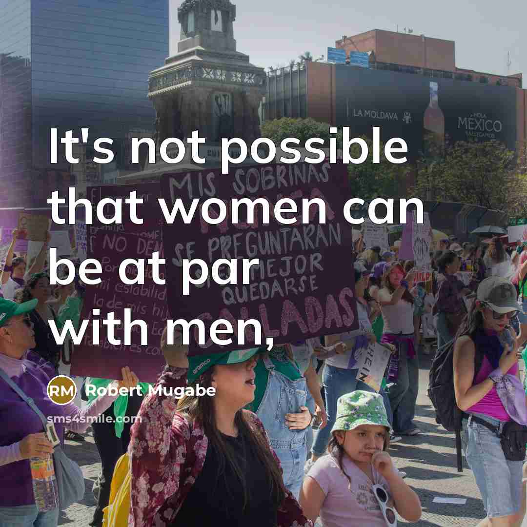 “It's not possible that women can be at par with men,” quote by Robert Mugabe