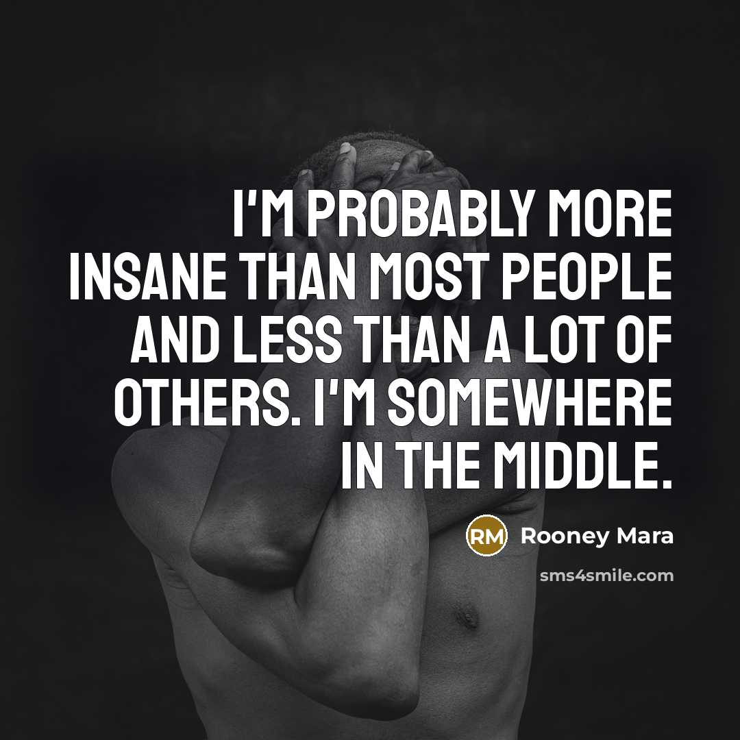 “I'm probably more insane than most people and less than a lot of others. I'm somewhere in the middle.” quote by Rooney Mara