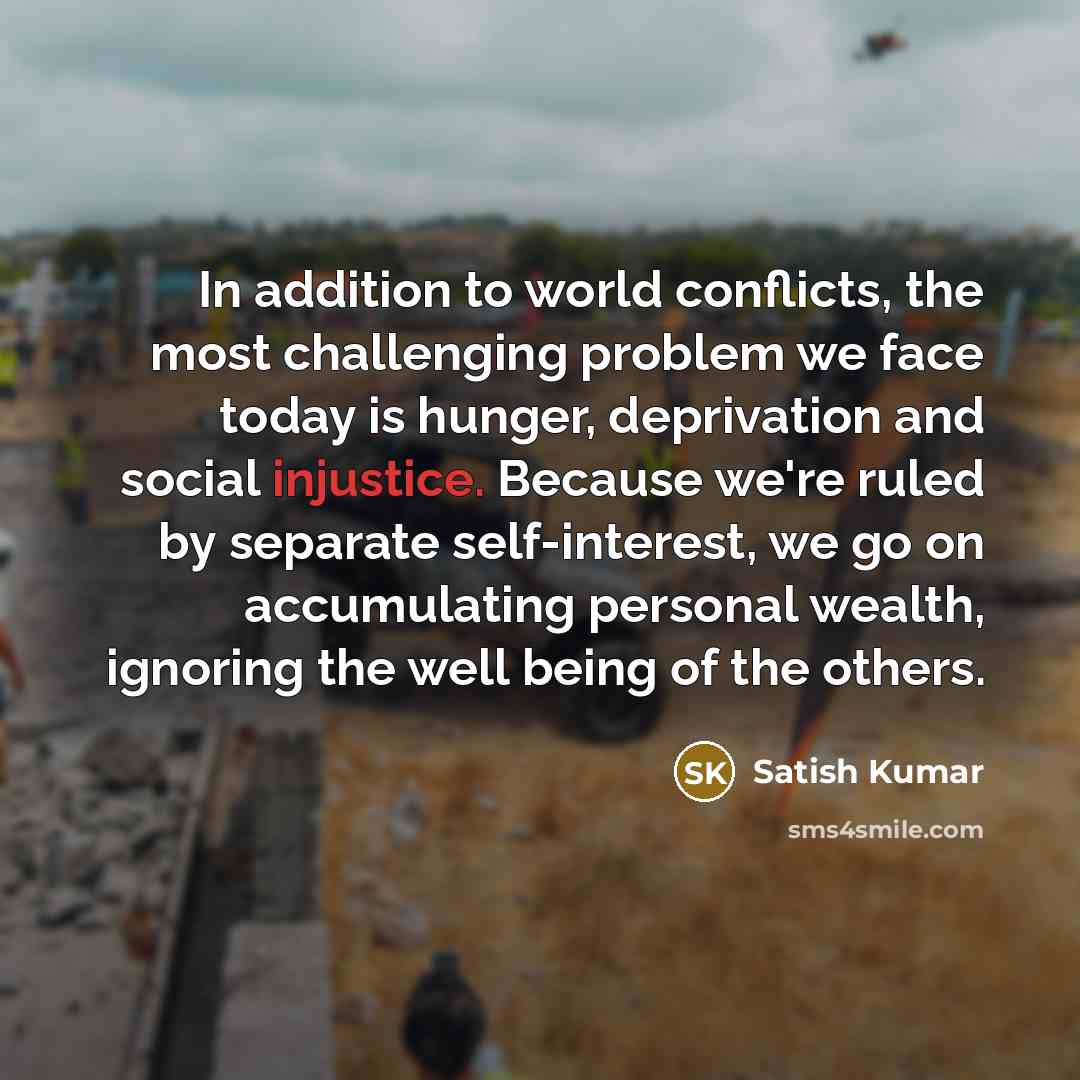 “In addition to world conflicts, the most challenging problem we…” quote by Satish Kumar