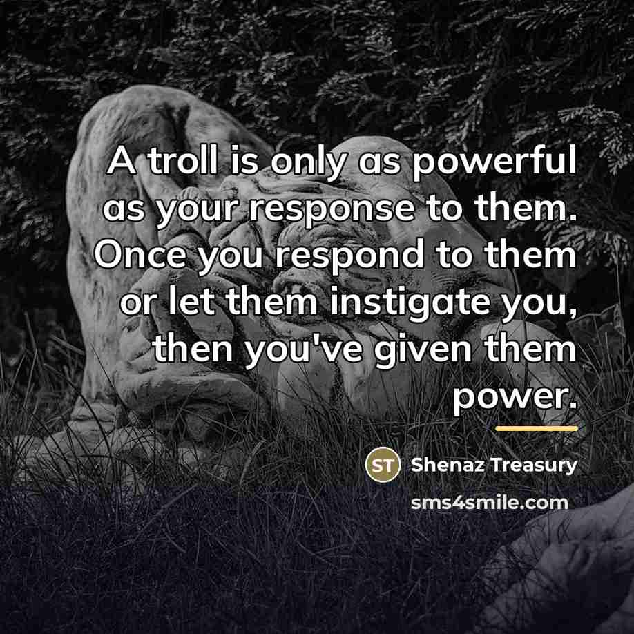 “A troll is only as powerful as your response to…” quote by Shenaz Treasury