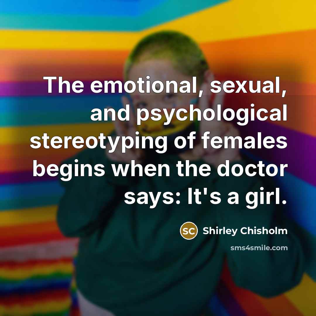 “The emotional, sexual, and psychological stereotyping of females begins when…” quote by Shirley Chisholm