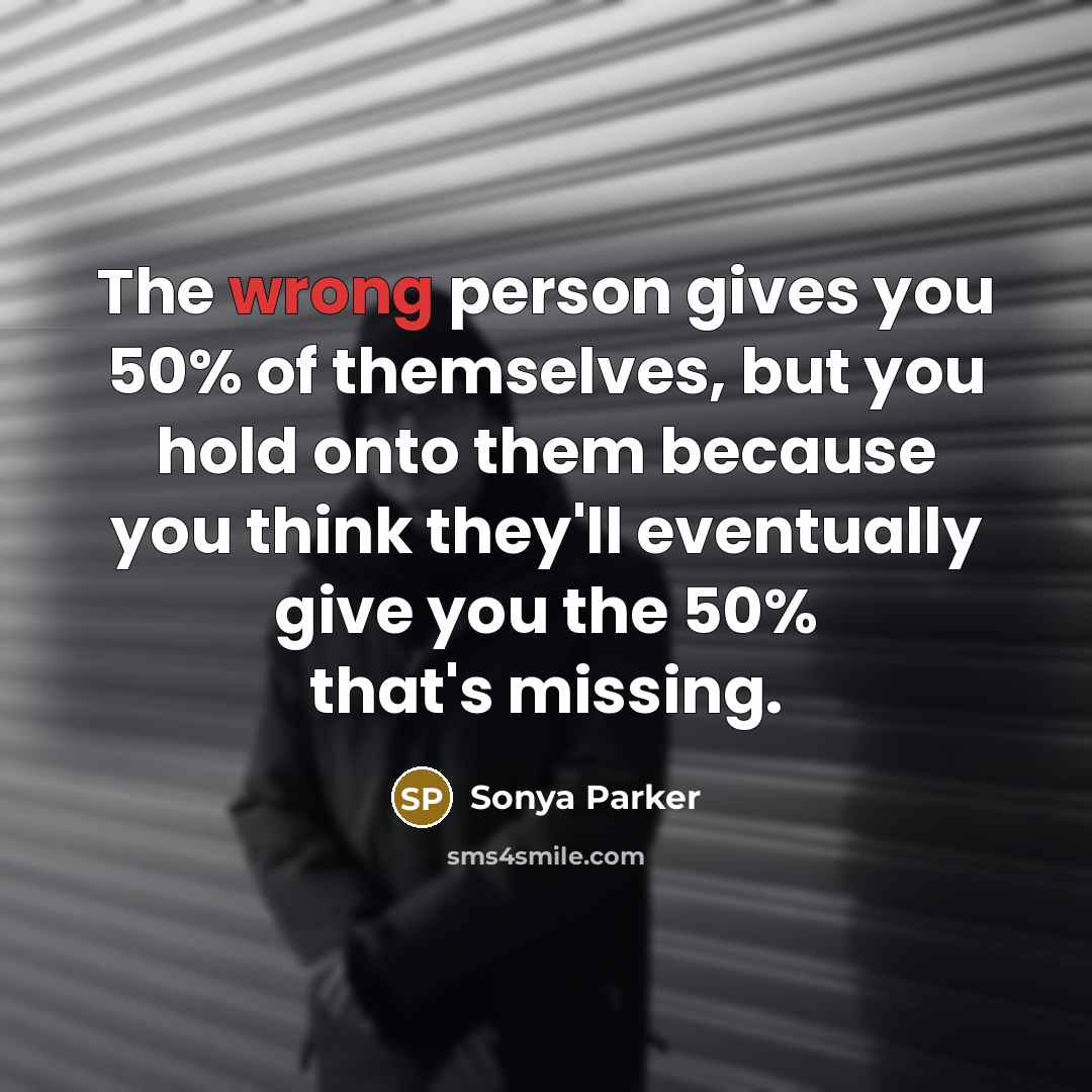 “The wrong person gives you 50% of themselves, but you…” quote by Sonya Parker