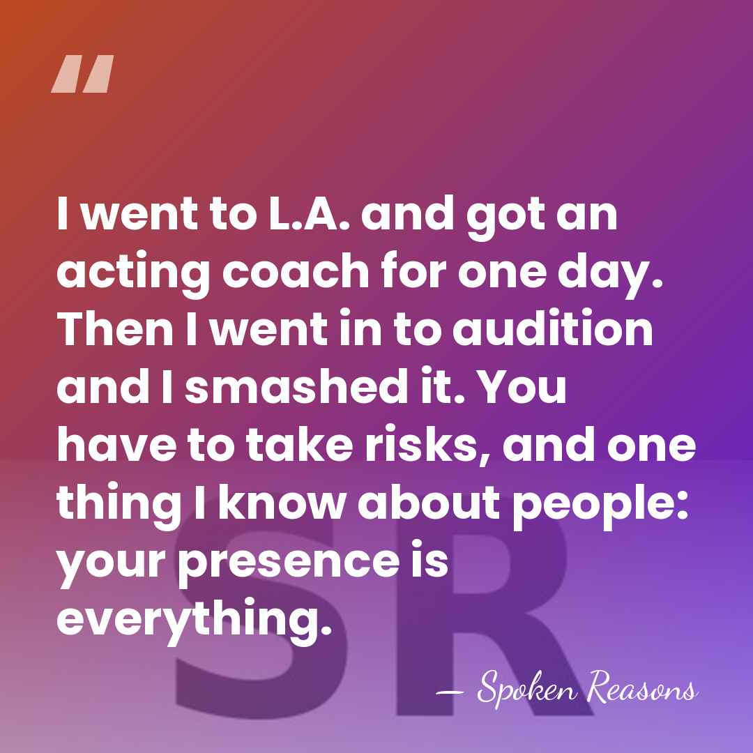 I went to L.A. and got an acting coach for one day.&hellip; - Spoken Reasons