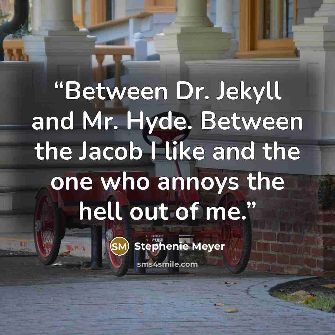 “Between Dr. Jekyll and Mr. Hyde. Between the Jacob I like and the one who annoys the hell out of me.” quote by Stephenie Meyer