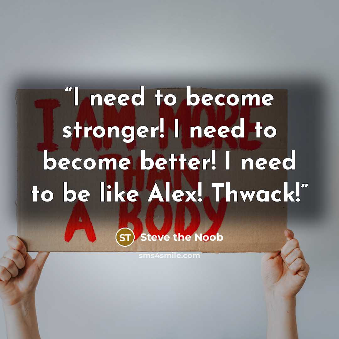 “I need to become stronger! I need to become better! I need to be like Alex! Thwack!” quote by Steve the Noob