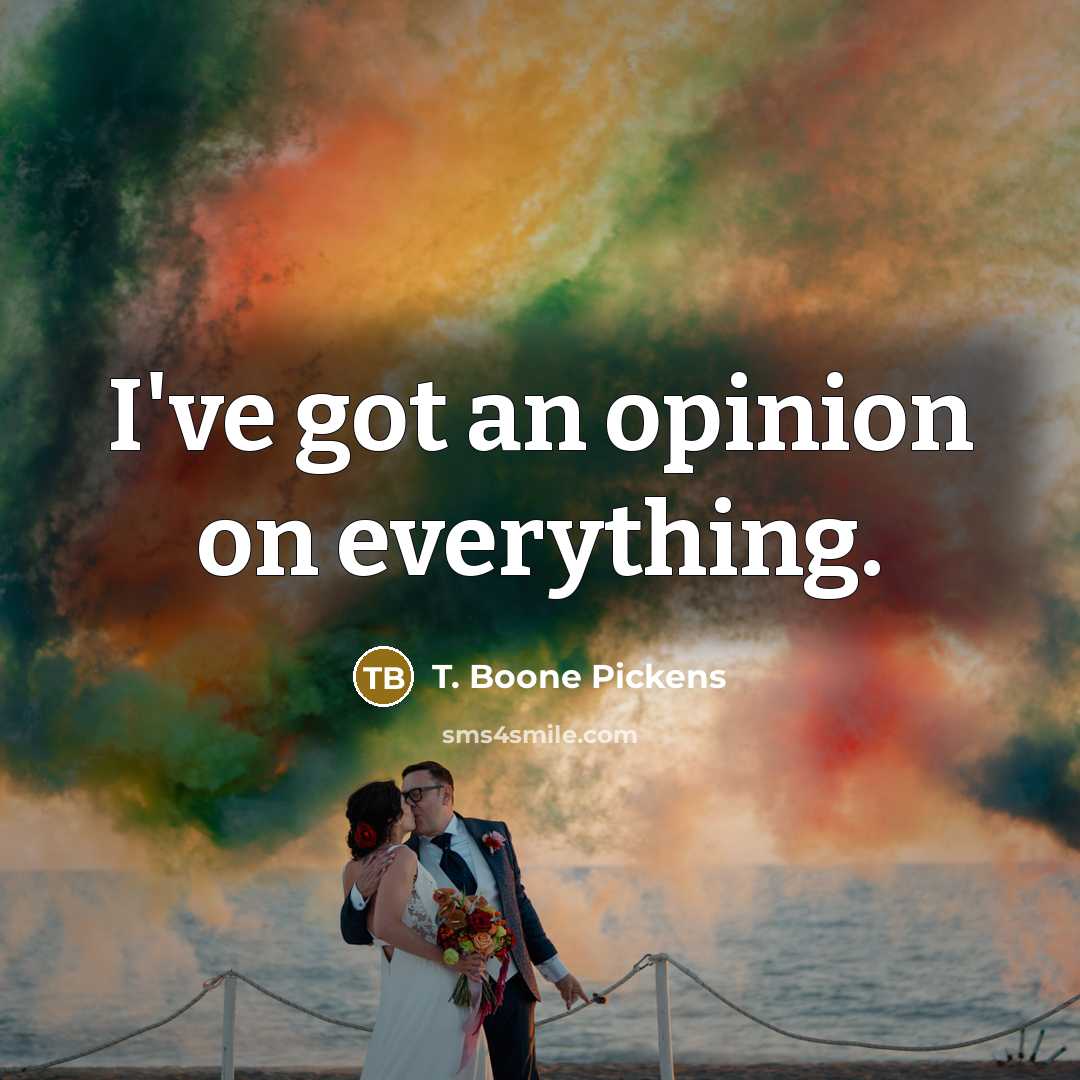 “I've got an opinion on everything.…” quote by T. Boone Pickens
