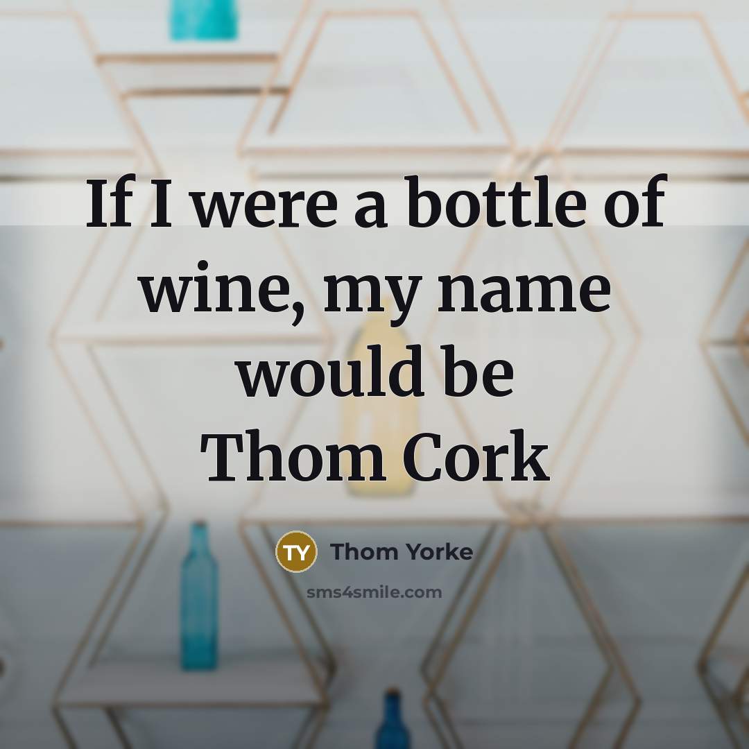 “If I were a bottle of wine, my name would…” quote by Thom Yorke