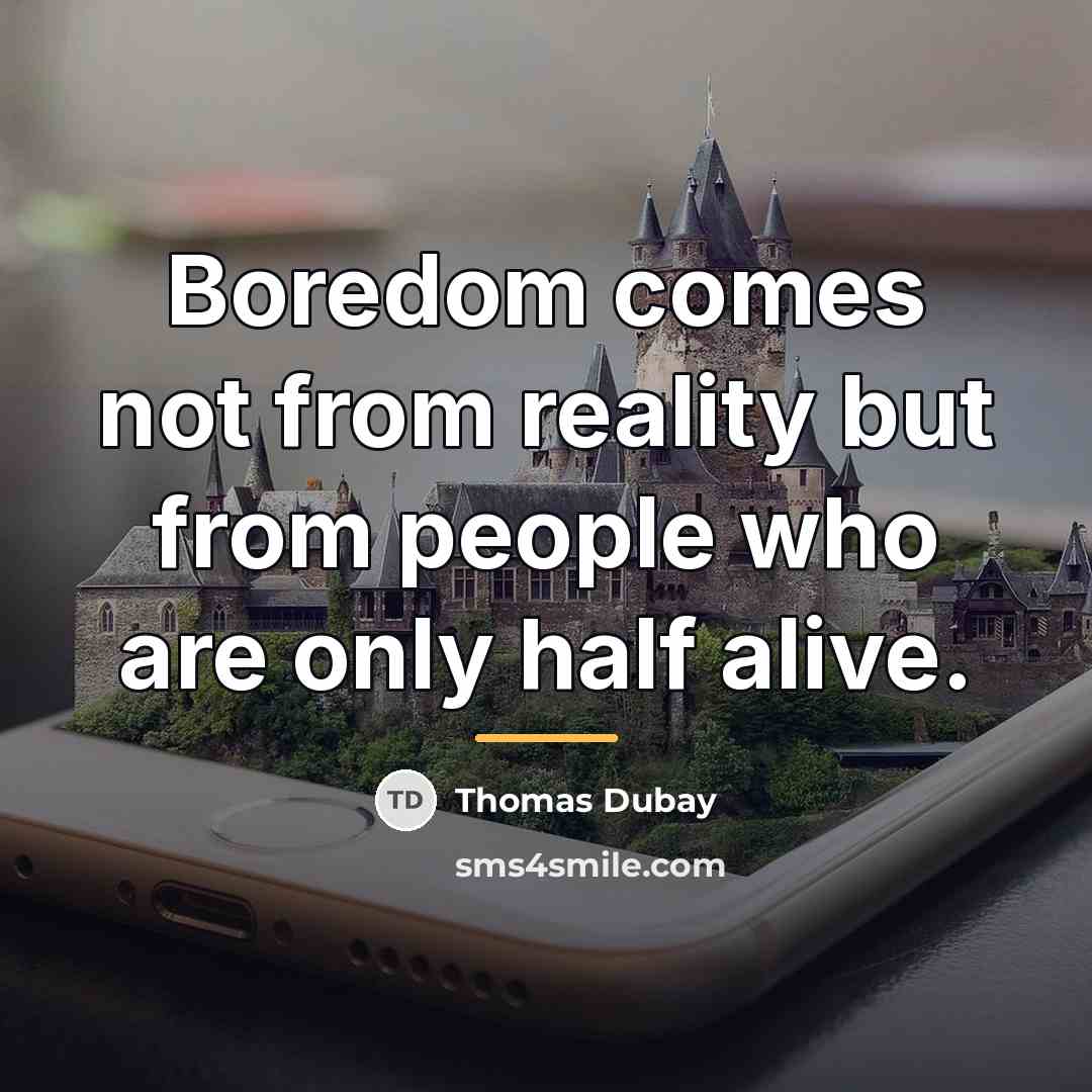 “Boredom comes not from reality but from people who are…” quote by Thomas Dubay