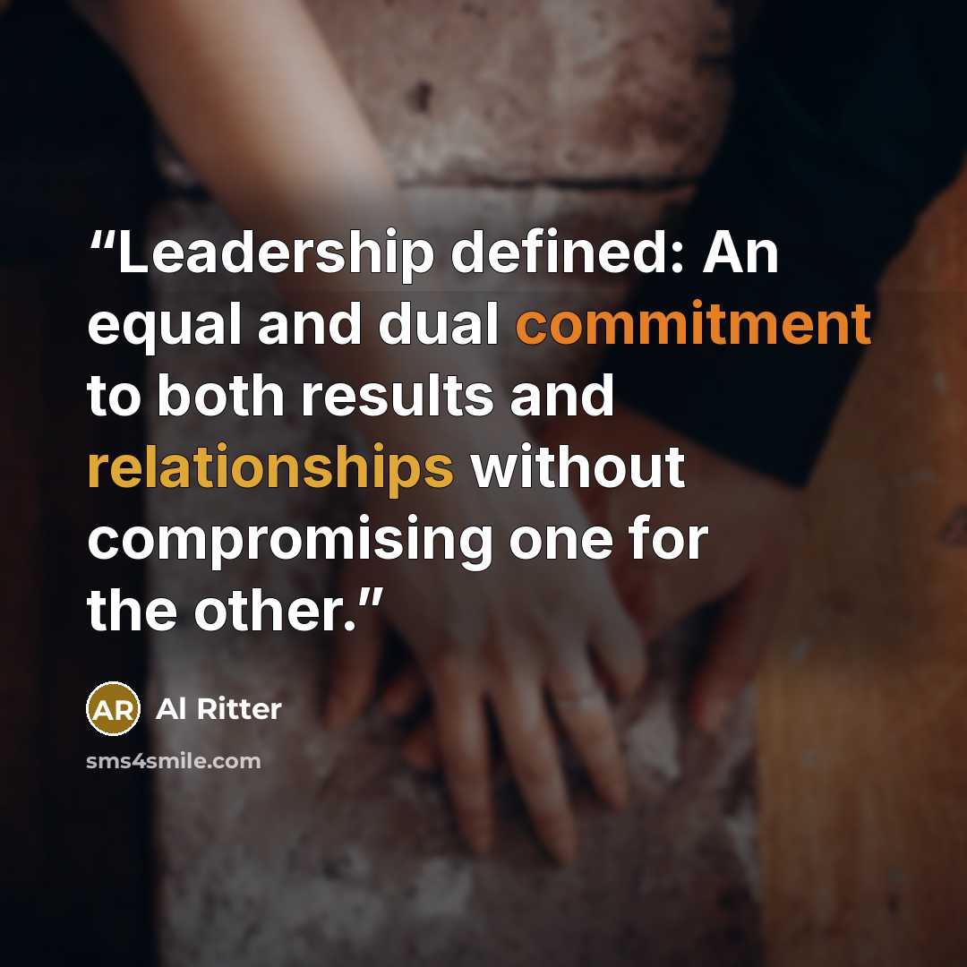 “Leadership defined: An equal and dual commitment to both results and relationships without compromising one for the other.” quote by Al Ritter