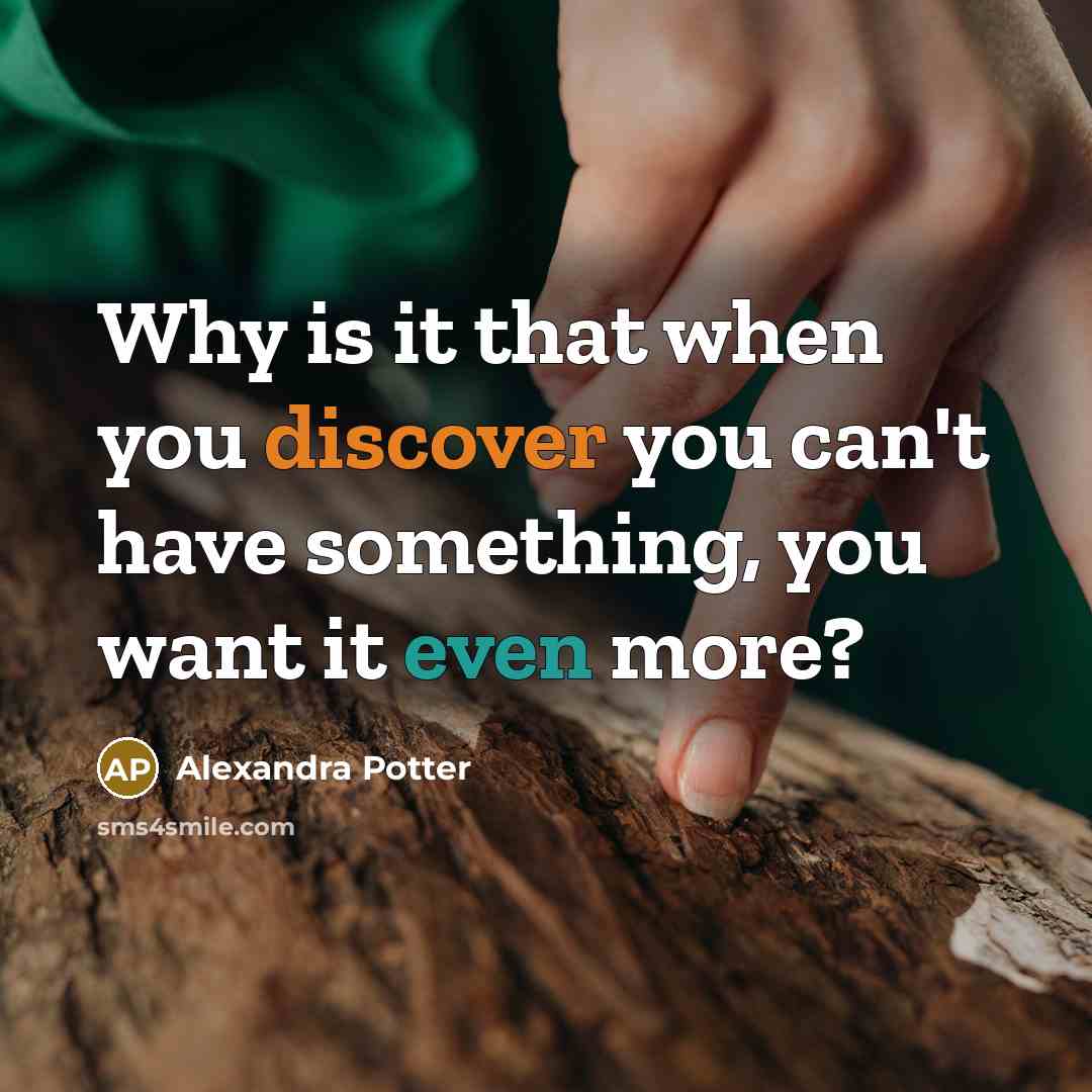 “Why is it that when you discover you can't have something, you want it even more?” quote by Alexandra Potter