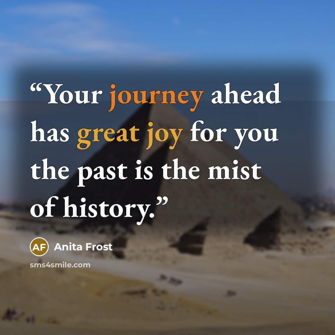 “Your journey ahead has great joy for you the past is the mist of history.” quote by Anita Frost