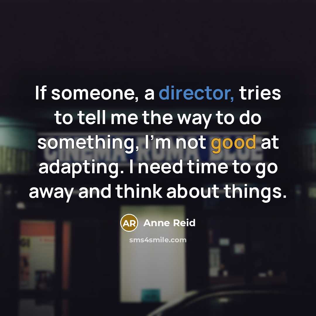 “If someone, a director, tries to tell me the way to do something, I'm not good at adapting. I need time to go away and think about things.” quote by Anne Reid