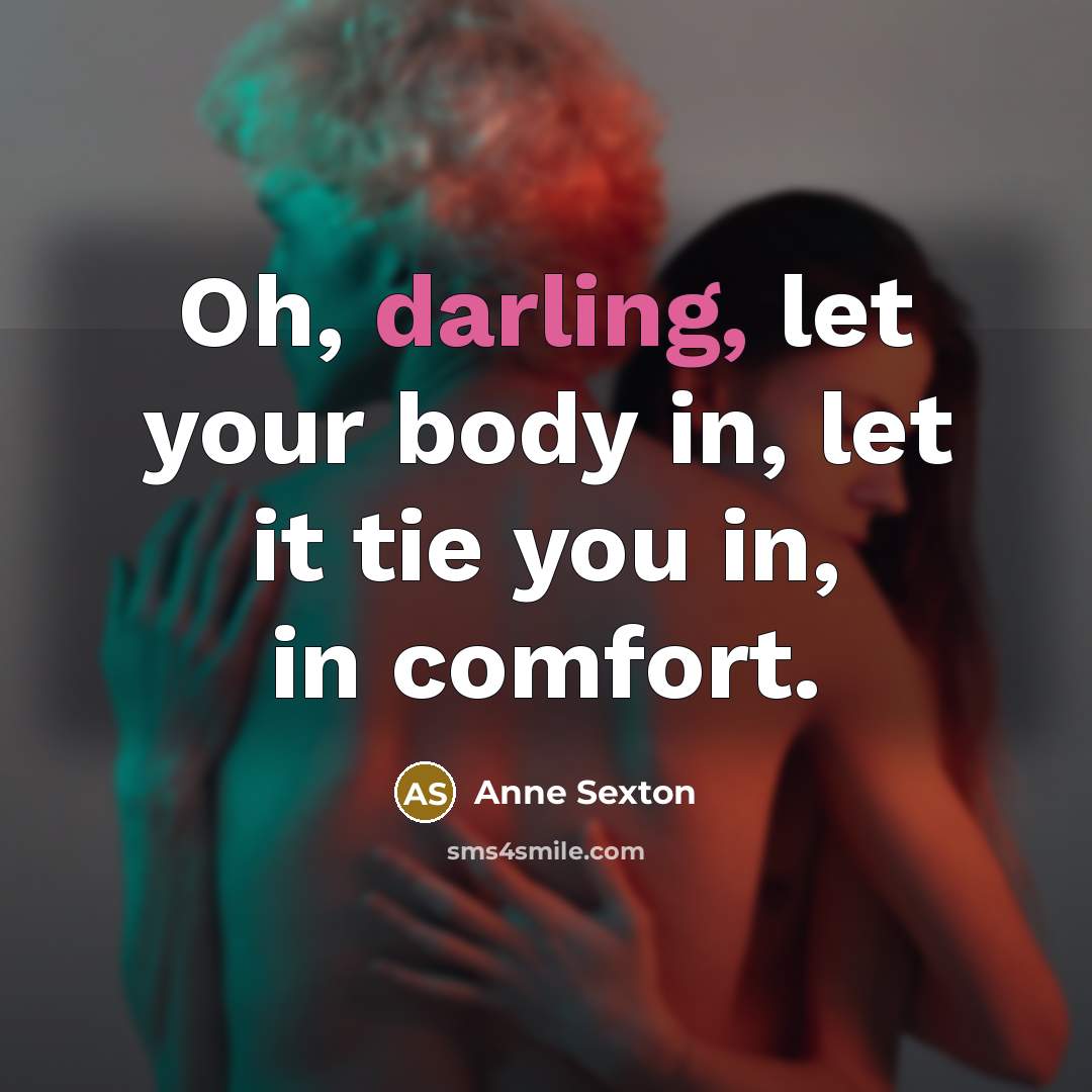 “Oh, darling, let your body in, let it tie you…” quote by Anne Sexton